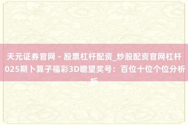 天元证券官网 - 股票杠杆配资_炒股配资官网杠杆 025期卜算子福彩3D瞻望奖号：百位十位个位分析