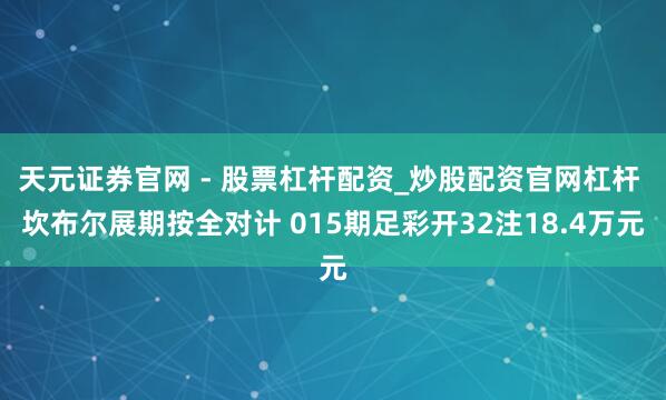 天元证券官网 - 股票杠杆配资_炒股配资官网杠杆 坎布尔展期按全对计 015期足彩开32注18.4万元