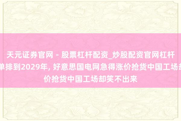 天元证券官网 - 股票杠杆配资_炒股配资官网杠杆 变压器订单排到2029年, 好意思国电网急得涨价抢货中国工场却笑不出来