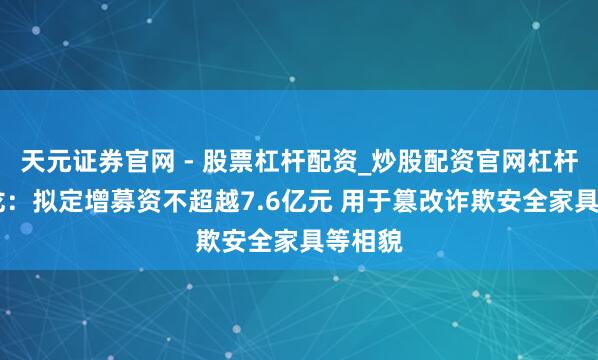 天元证券官网 - 股票杠杆配资_炒股配资官网杠杆 楚天龙：拟定增募资不超越7.6亿元 用于篡改诈欺安全家具等相貌
