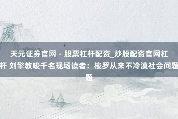 天元证券官网 - 股票杠杆配资_炒股配资官网杠杆 刘擎教唆千名现场读者：梭罗从来不冷漠社会问题