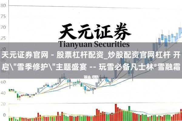 天元证券官网 - 股票杠杆配资_炒股配资官网杠杆 开启＂雪季修护＂主题盛宴 -- 玩雪必备凡士林®雪融霜