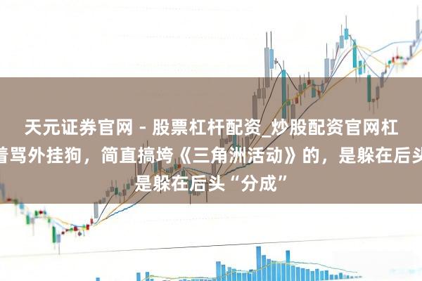 天元证券官网 - 股票杠杆配资_炒股配资官网杠杆 别急着骂外挂狗，简直搞垮《三角洲活动》的，是躲在后头“分成”